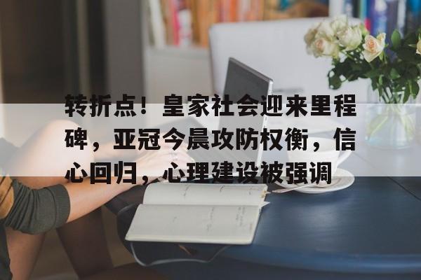 关于转折点！皇家社会迎来里程碑，亚冠今晨攻防权衡，信心回归，心理建设被强调的信息-竞技宝平台